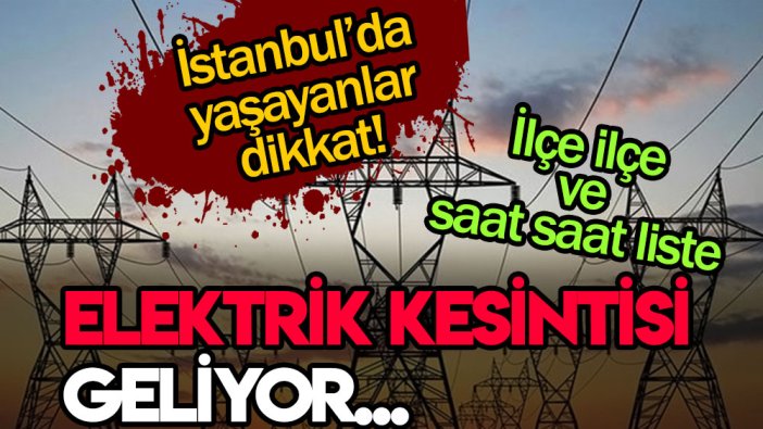 İstanbul'da yaşayanlar dikkat! Bu ilçelerde elektrikler gidecek... Liste açıklandı