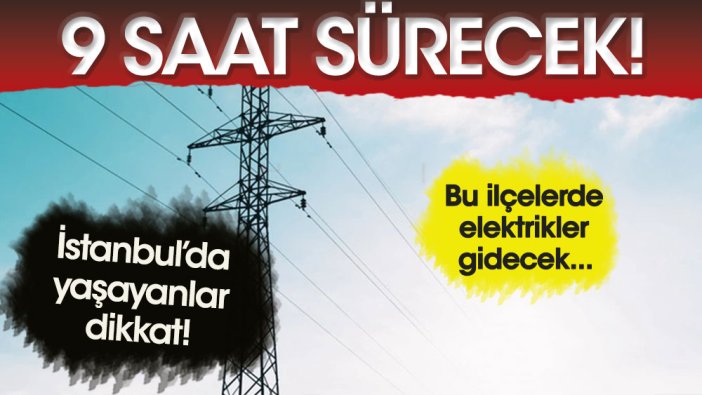 İstanbul'da yaşayanlar dikkat! Bu ilçelerde 9 saat elektrik kesintisi olacak
