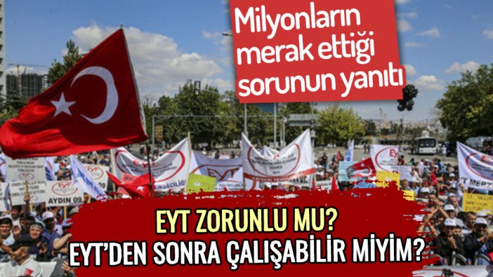 EYT'li milyonlar merak ediyordu: EYT zorunlu mu olacak? EYT'den sonra çalışabilir miyim?