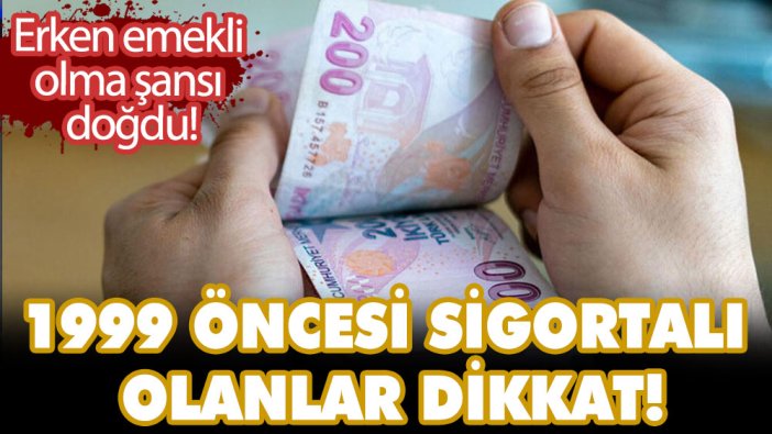 1999 öncesi sigortalı olanlar dikkat! Erken emeklilik müjdesi geldi