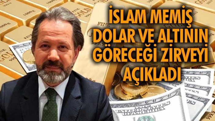 İslam Memiş dolar ve altının göreceği zirveyi açıkladı