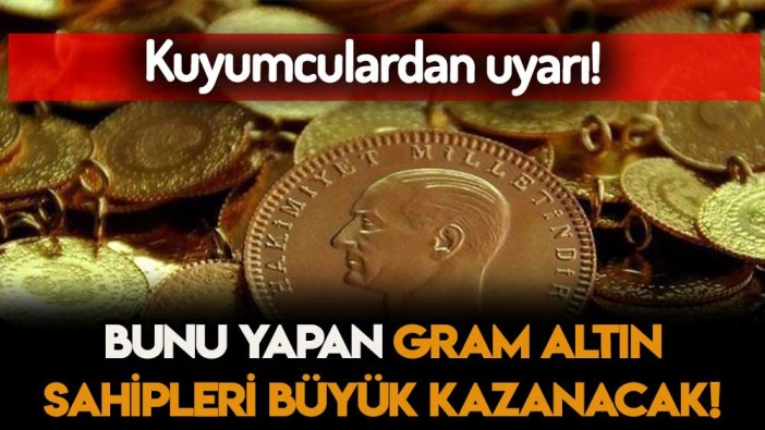 Gram altın sahiplerine kuyumculardan hayati uyarı: Bunu yapanlar çok büyük kazanacak!