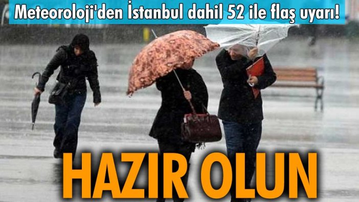 Meteoroloji'den İstanbul dahil 52 ile flaş uyarı! Hazır olun