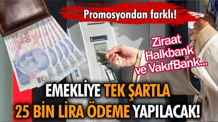Ziraat, Vakıf ve Halkbank seçim öncesi emekliye tek şartla 25 bin lira ödeme kararı aldı!