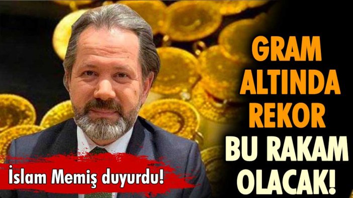 İslam Memiş tarihi açıkladı: İşte gram altında görülecek rekor seviye