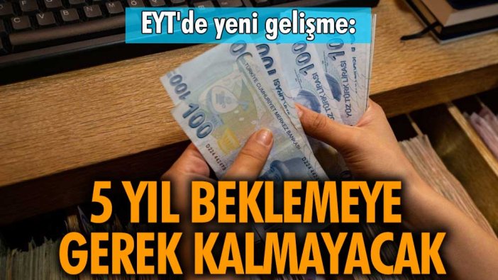 EYT'de yeni gelişme: 5 yıl beklemeye gerek kalmayacak