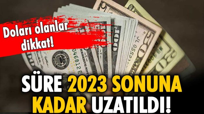 Doları olanlar dikkat: Süre 2023 sonuna kadar uzatıldı!