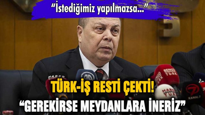 Türk-İş hükümete rest çekti: Meydanlara ineceğiz!