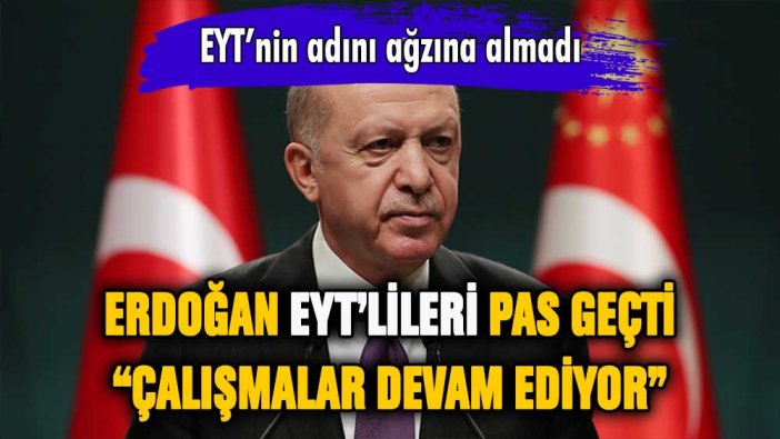 Erdoğan EYT'yi pas geçti: "Çalışmalar devam ediyor"