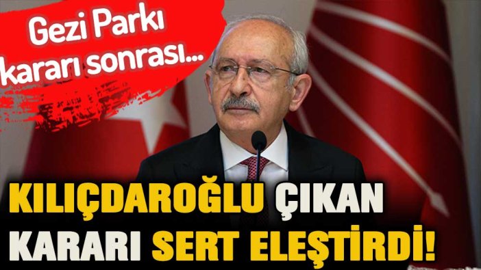 Kılıçdaroğlu Gezi Parkı kararı sonrası sert konuştu!