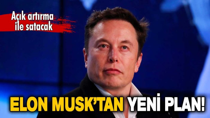 Elon Musk’tan yeni plan: Açık artırma ile satacak!