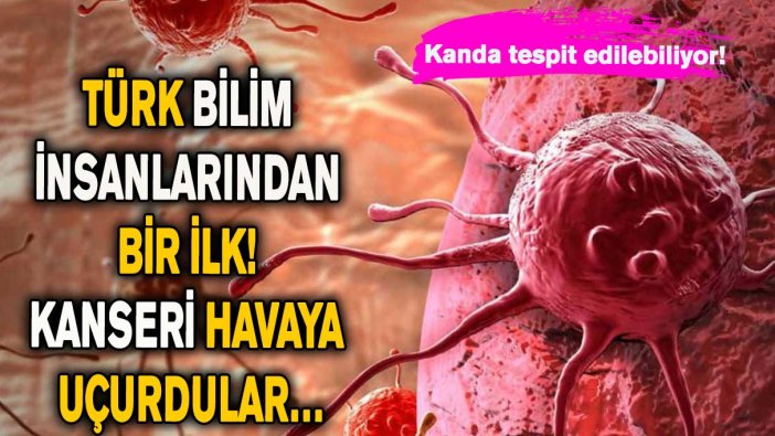 Türk bilim insanlarından bir ilk! Kanseri havaya uçurdular…