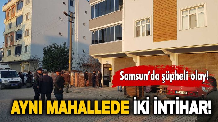 Samsun’da şüpheli olay: Aynı mahallede iki intihar!