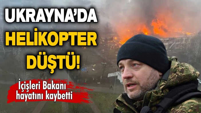 Ukrayna'da helikopter düştü: İçişleri Bakanı hayatını kaybetti!