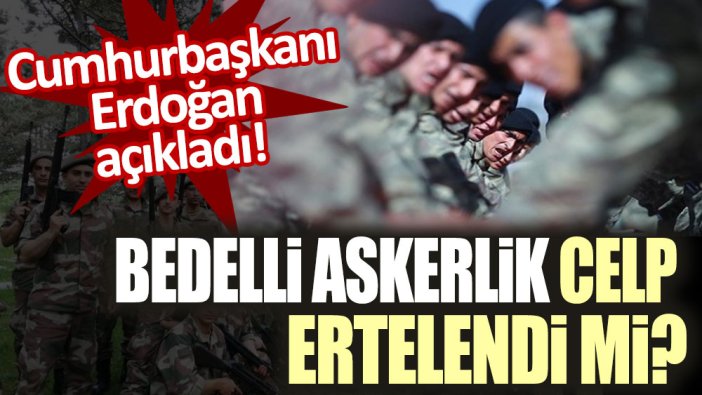 Bedelli askerlik celp tarihleri ertelendi mi? Cumhurbaşkanı Erdoğan açıkladı!
