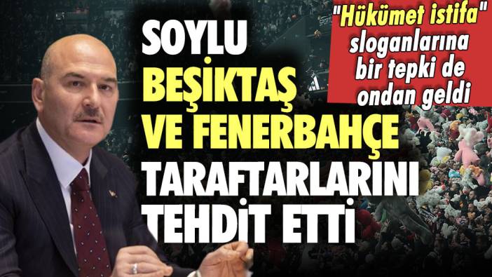 Hükümet istifa sloganlarına bir tepki de ondan geldi: Soylu, Beşiktaş ve Fenerbahçe taraftarlarını tehdit etti