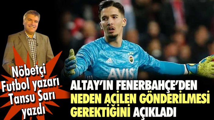Nöbetçi futbol yazarı Tansu Sarı Altay Bayındır'ın Fenerbahçe'den neden acilen gönderilmesi gerektiğini anlattı