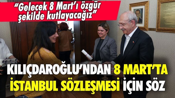 Kemal Kılıçdaroğlu'ndan 8 Mart'ta 'İstanbul Sözleşmesi' için kadınlara söz