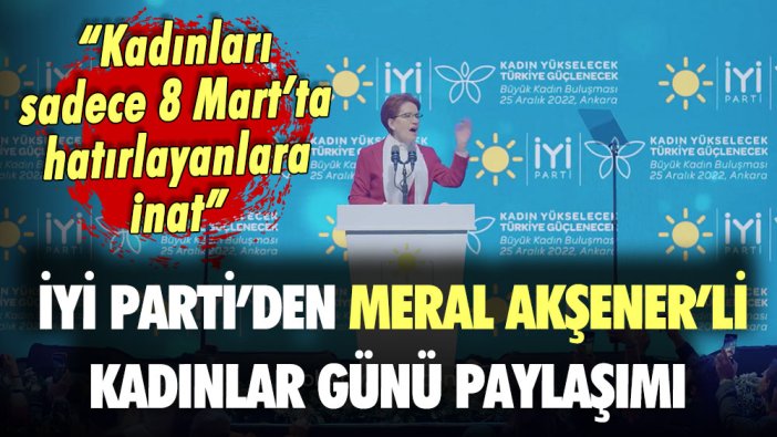 İYİ Parti'den Meral Akşener'li 8 Mart paylaşımı