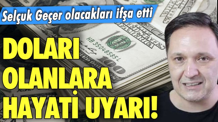 Doları olanlara hayati uyarı! Selçuk Geçer olacakları ifşa etti