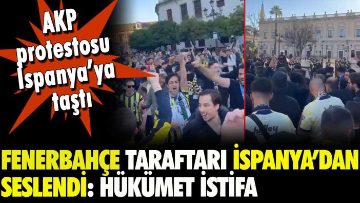 Fenerbahçe taraftarı İspanya'dan seslendi: Yurt dışında 'hükümet istifa' sloganları