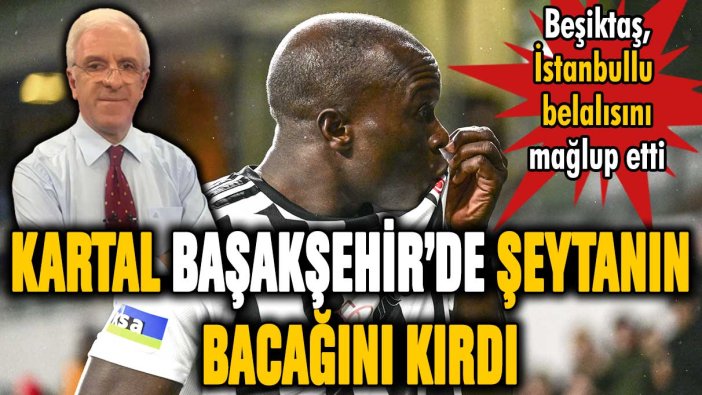 Beşiktaş şeytanın bacağını Başakşehir'de kırdı!