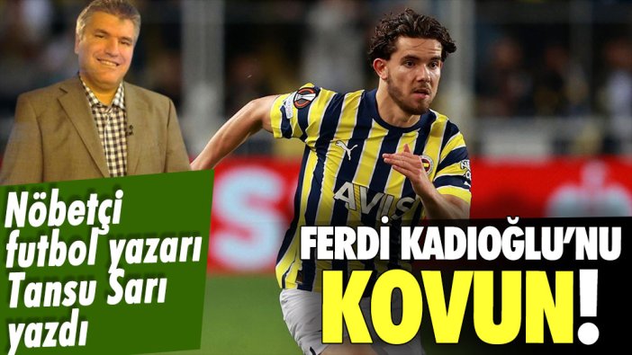 Ferdi Kadıoğlu'nu kovun (!)... Nöbetçi Futbol Yazarı Tansu Sarı yazdı