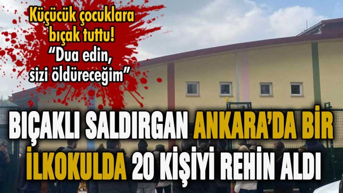 Ankara'da sinir krizi geçiren şahıs ilkokulda 20 kişiyi rehin aldı!