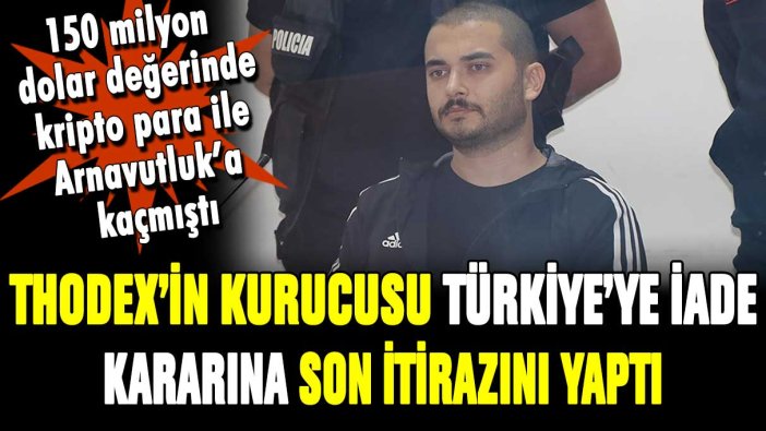 Thodex'in kurucusu Türkiye'ye iade kararına itiraz etti!