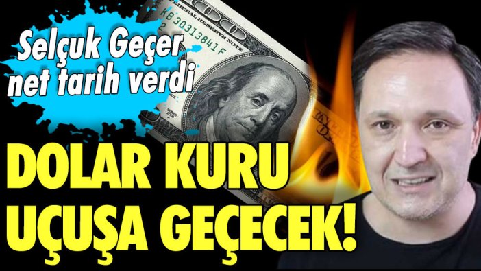 Selçuk Geçer net tarih verdi! Dolar kuru uçuşa geçecek!