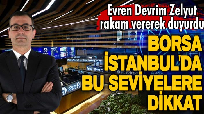 Evren Devrim Zelyut rakam vererek duyurdu: Borsa İstanbul'da bu seviyelere dikkat