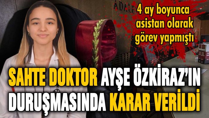 Sahte doktor Ayşe Özkiraz'ın duruşmasında karar verildi