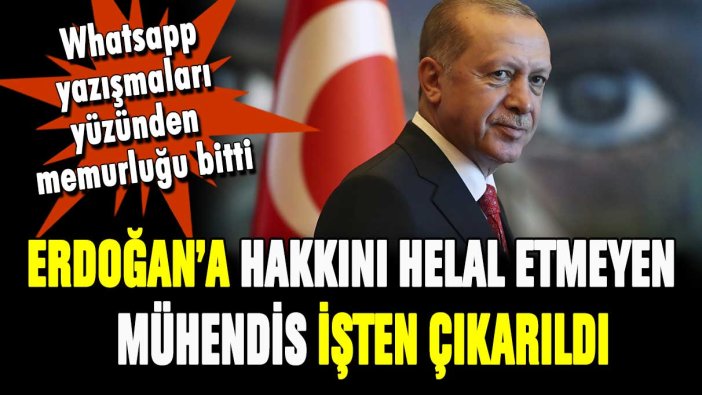 Erdoğan'a hakkını helal etmeyen mühendis işten çıkarıldı