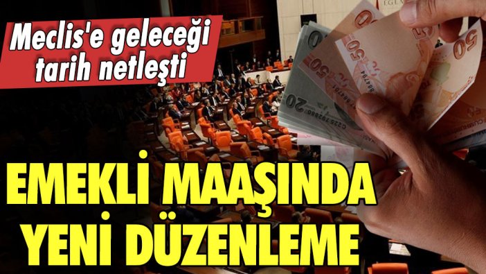 Emekli maaşında yeni düzenleme! Meclis'e geleceği tarih netleşti!