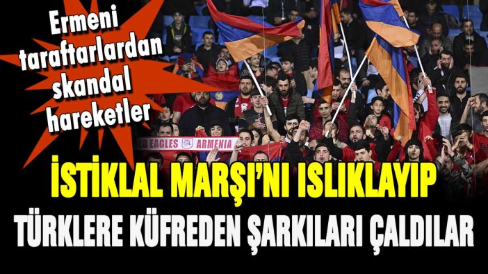 Ermeni taraftarlar İstiklal Marşı'nı ıslıkladı: Türklere küfreden şarkılar çaldı!