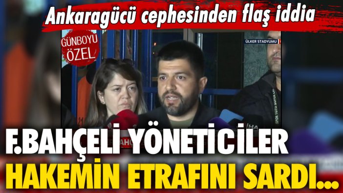 Ankaragücü cephesinden flaş iddia: Fenerbahçeli yöneticiler hakemin etrafını sardı...