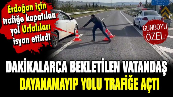 Erdoğan'ın konvoyu için kapanan yolu vatandaş açtı: Urfalılar isyan etti!