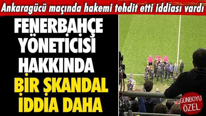 Ankaragücü maçında hakemi tehdit etti iddiası vardı: Fenerbahçe yöneticisi hakkında bir skandal iddia daha
