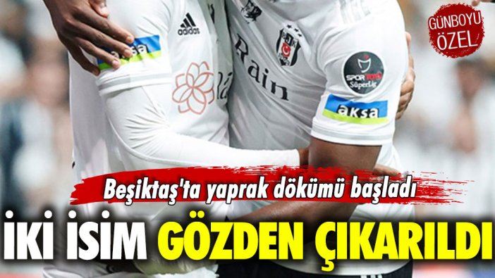 Beşiktaş'ta yaprak dökümü başladı: İki isim gözden çıkarıldı