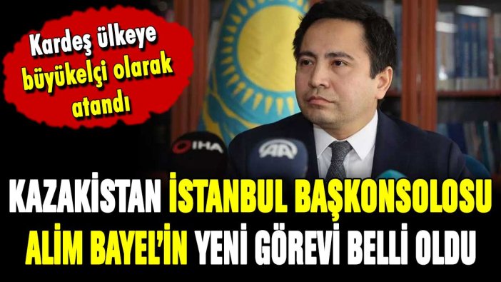 Kazakistan'ın Türkiye Başkonsolosu Alim Bayel, Bakü Büyükelçisi olarak atandı