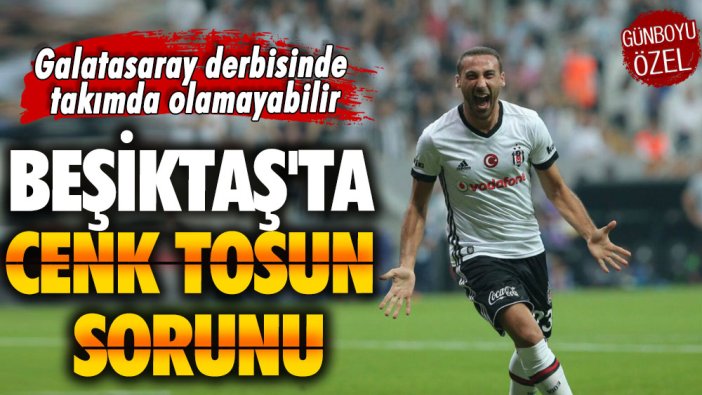 Galatasaray derbisinde olamayabilir: Beşiktaş'ta Cenk Tosun sorunu