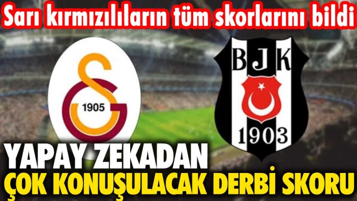 Sarı kırmızılıların tüm skorlarını bildi: Yapay zekadan çok konuşulacak Beşiktaş-Galatasaray derbisi skoru