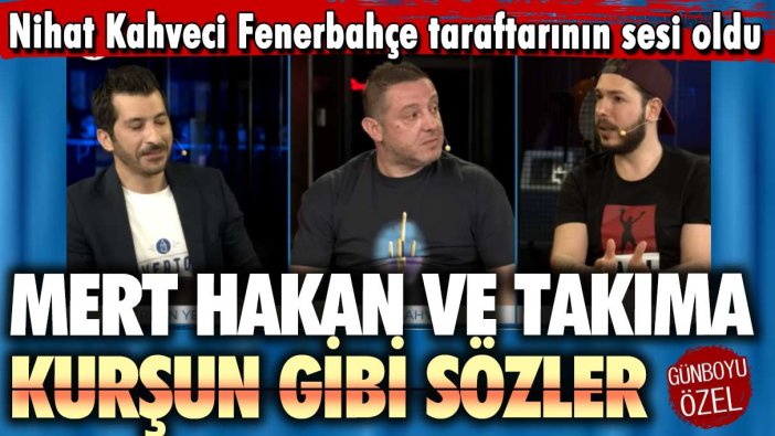 Nihat Kahveci Fenerbahçe taraftarının sesi oldu: Mert Hakan ve takıma kurşun gibi sözler