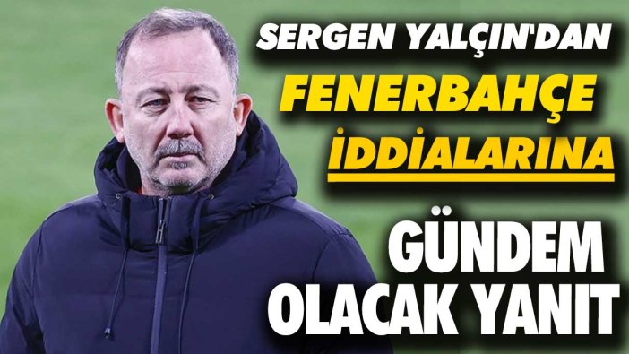 Sergen Yalçın'dan Fenerbahçe iddialarına gündem olacak yanıt