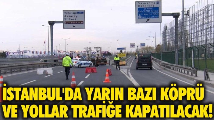 İstanbul'da yarın bazı köprü ve yollar trafiğe kapatılacak!