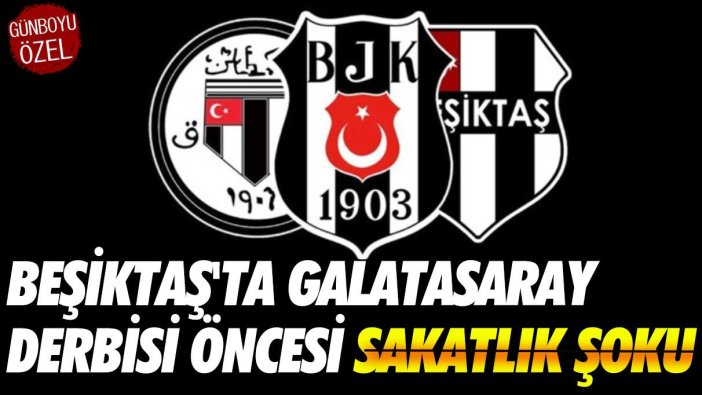 Beşiktaş'ta Galatasaray derbisi öncesi sakatlık şoku