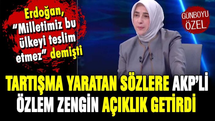 Erdoğan ''Milletimiz bu ülkeyi teslim etmez'' demişti... AKP'li Özlem Zengin'den o sözlere açıklama geldi