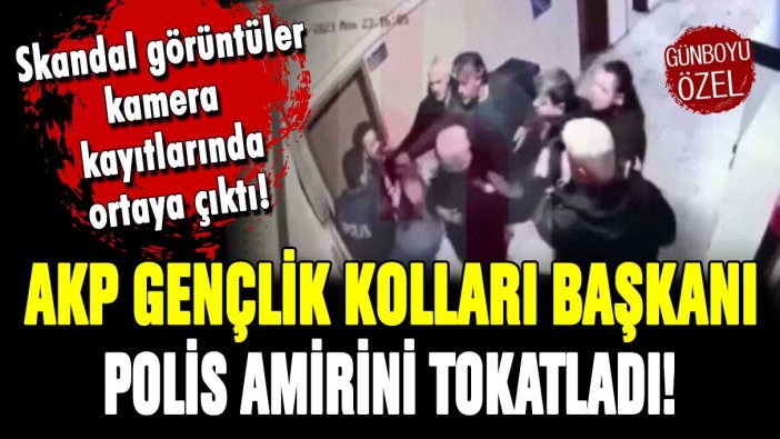 Skandal görüntüler kamera kayıtlarında çıktı: AKP Gençlik Kolları Başkanı polis amirini tokatladı