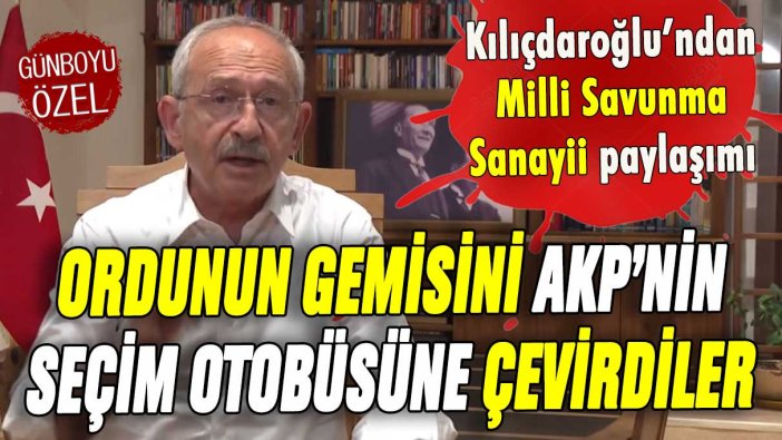 Kılıçdaroğlu'ndan 'Milli Savunma Sanayii' paylaşımı: ''Ordunun gemisini AKP seçim otobüsüne çevirdiler''