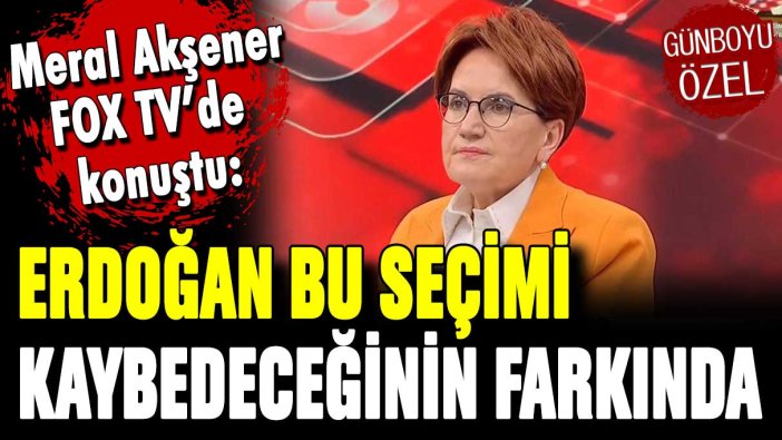 Meral Akşener canlı yayında açıkladı: ''Erdoğan bu seçimi kaybettiğinin farkında''
